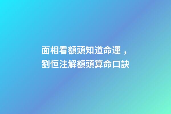 面相看額頭知道命運，劉恒注解額頭算命口訣
